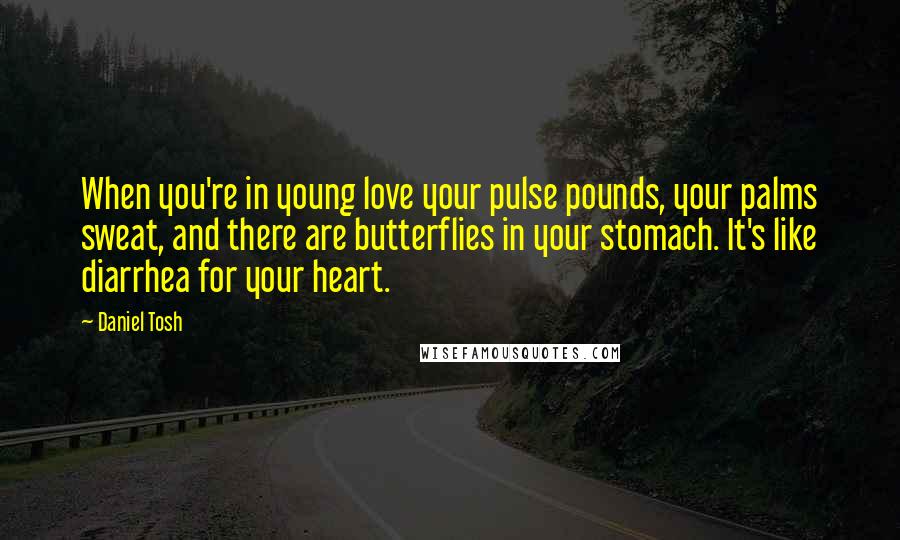 Daniel Tosh Quotes: When you're in young love your pulse pounds, your palms sweat, and there are butterflies in your stomach. It's like diarrhea for your heart.