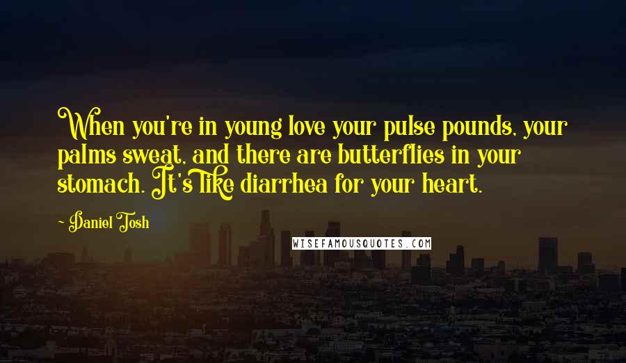 Daniel Tosh Quotes: When you're in young love your pulse pounds, your palms sweat, and there are butterflies in your stomach. It's like diarrhea for your heart.