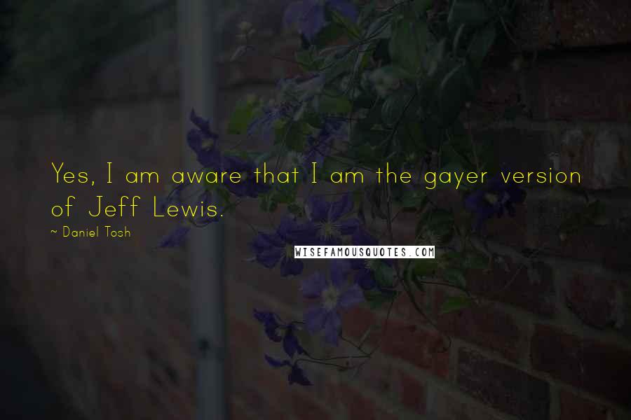 Daniel Tosh Quotes: Yes, I am aware that I am the gayer version of Jeff Lewis.