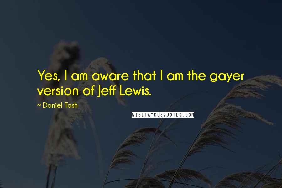 Daniel Tosh Quotes: Yes, I am aware that I am the gayer version of Jeff Lewis.