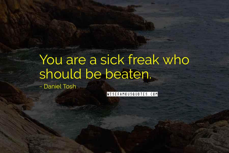 Daniel Tosh Quotes: You are a sick freak who should be beaten.