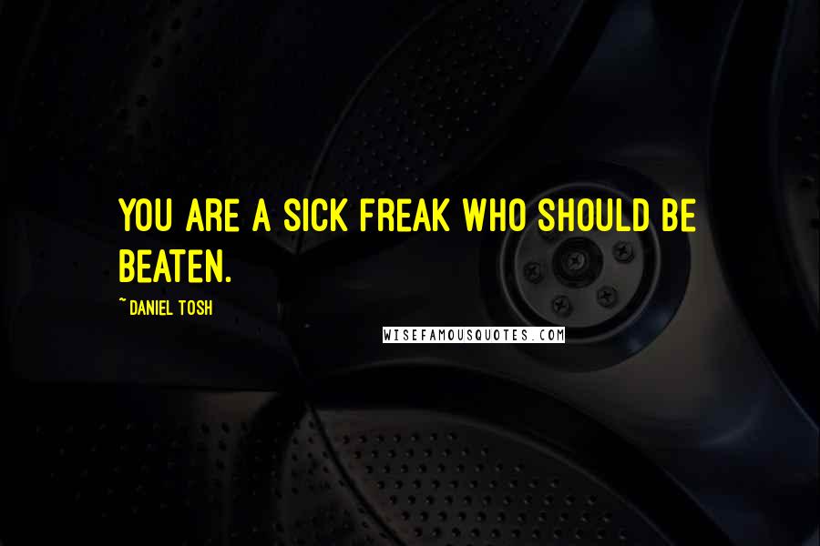 Daniel Tosh Quotes: You are a sick freak who should be beaten.