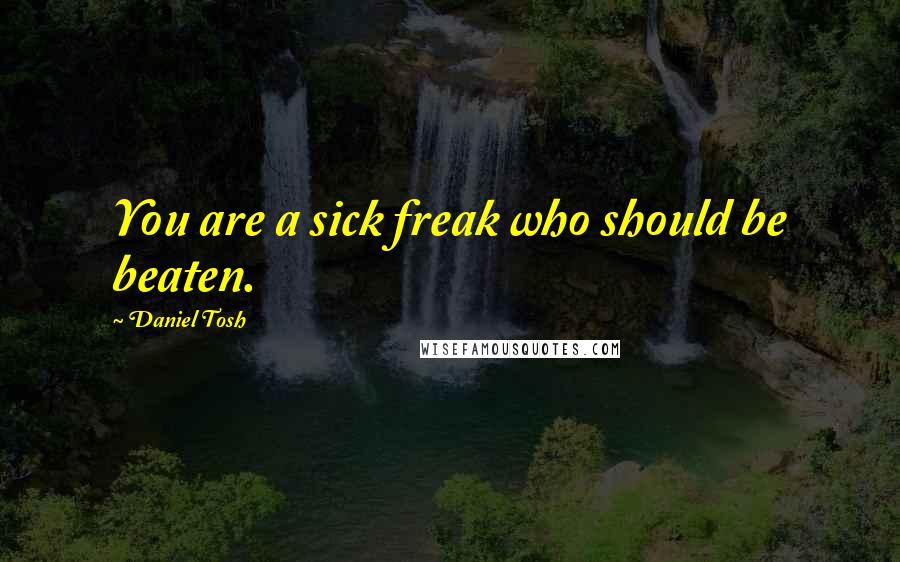 Daniel Tosh Quotes: You are a sick freak who should be beaten.