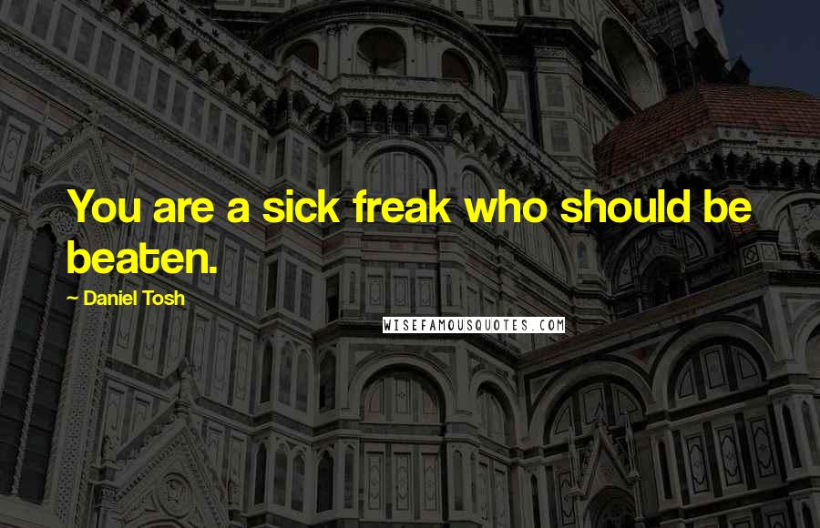 Daniel Tosh Quotes: You are a sick freak who should be beaten.