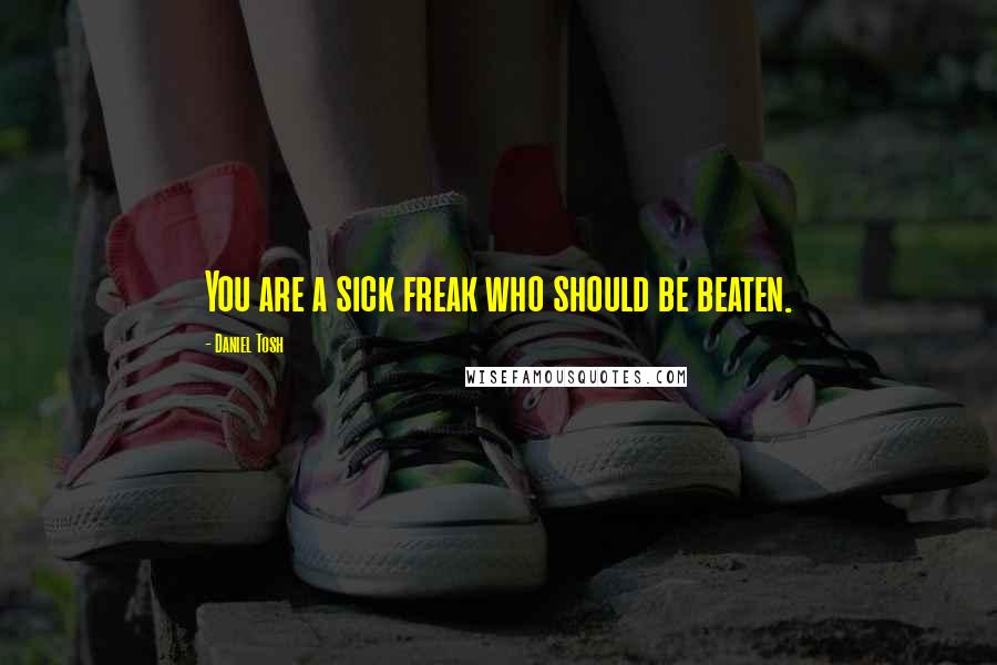 Daniel Tosh Quotes: You are a sick freak who should be beaten.