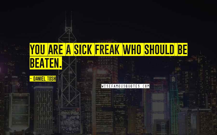 Daniel Tosh Quotes: You are a sick freak who should be beaten.