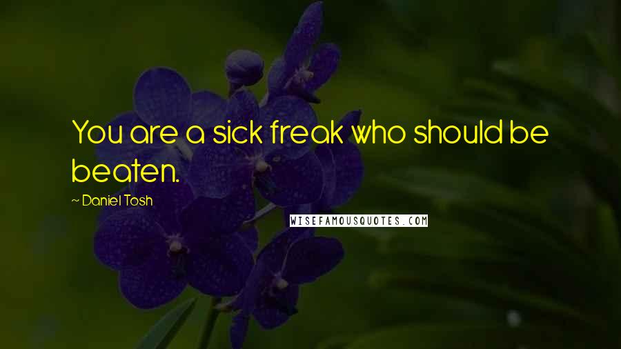 Daniel Tosh Quotes: You are a sick freak who should be beaten.