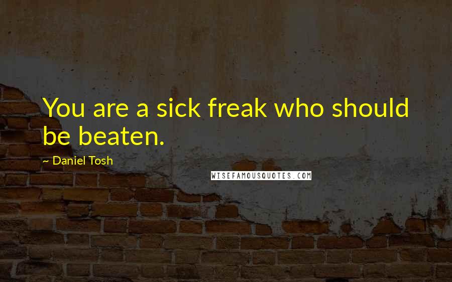 Daniel Tosh Quotes: You are a sick freak who should be beaten.