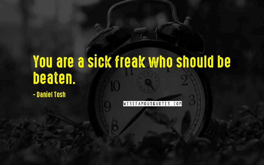 Daniel Tosh Quotes: You are a sick freak who should be beaten.