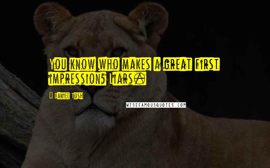 Daniel Tosh Quotes: You know who makes a great first impression? Liars.