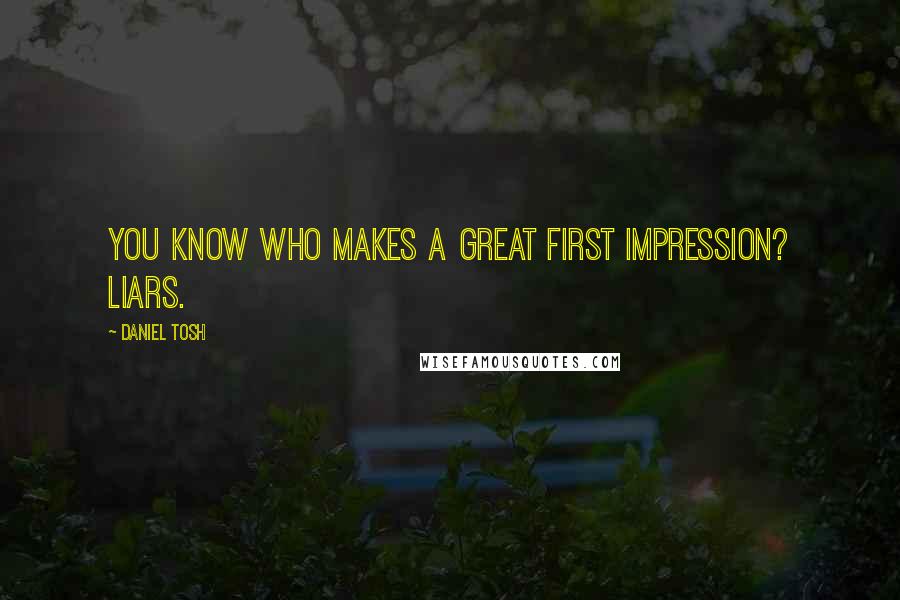 Daniel Tosh Quotes: You know who makes a great first impression? Liars.