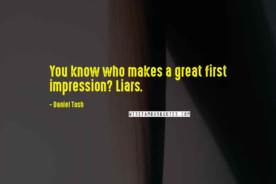 Daniel Tosh Quotes: You know who makes a great first impression? Liars.