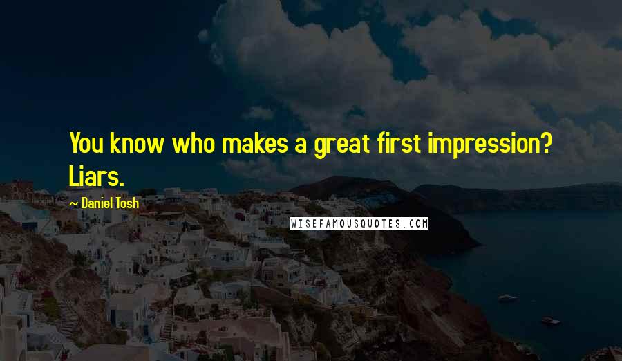 Daniel Tosh Quotes: You know who makes a great first impression? Liars.