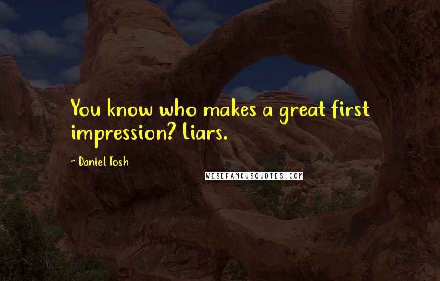 Daniel Tosh Quotes: You know who makes a great first impression? Liars.