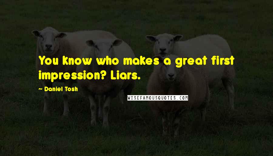 Daniel Tosh Quotes: You know who makes a great first impression? Liars.