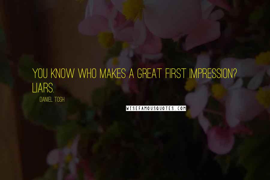 Daniel Tosh Quotes: You know who makes a great first impression? Liars.