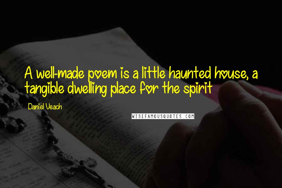 Daniel Veach Quotes: A well-made poem is a little haunted house, a tangible dwelling place for the spirit