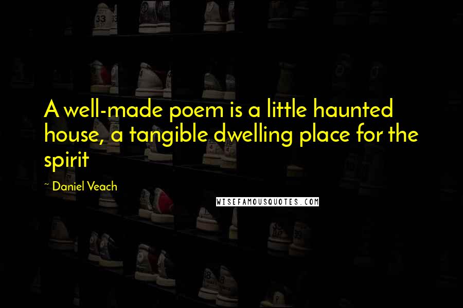 Daniel Veach Quotes: A well-made poem is a little haunted house, a tangible dwelling place for the spirit