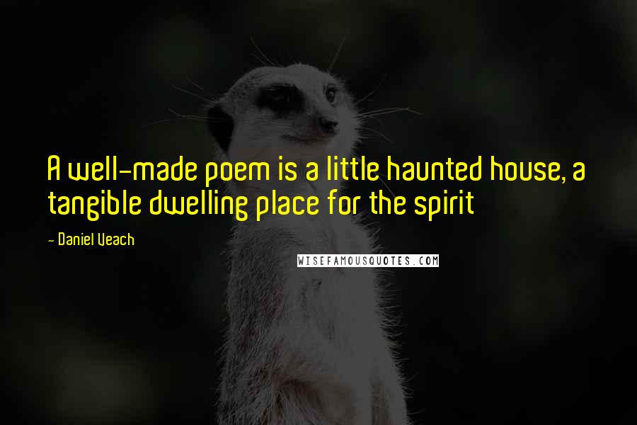 Daniel Veach Quotes: A well-made poem is a little haunted house, a tangible dwelling place for the spirit