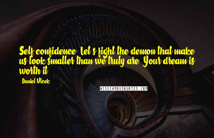 Daniel Vlcek Quotes: Self confidence. Let's fight the demon that make us look smaller than we truly are. Your dream is worth it.