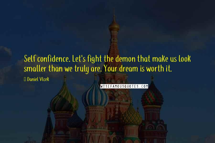 Daniel Vlcek Quotes: Self confidence. Let's fight the demon that make us look smaller than we truly are. Your dream is worth it.