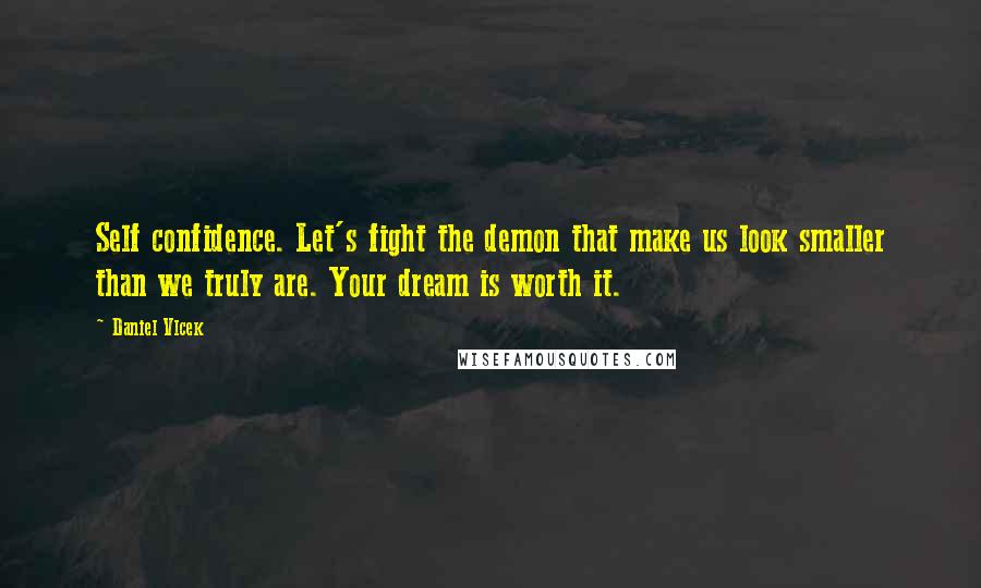 Daniel Vlcek Quotes: Self confidence. Let's fight the demon that make us look smaller than we truly are. Your dream is worth it.