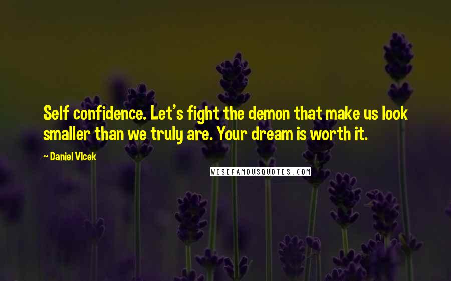 Daniel Vlcek Quotes: Self confidence. Let's fight the demon that make us look smaller than we truly are. Your dream is worth it.