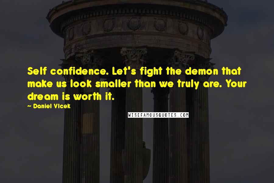 Daniel Vlcek Quotes: Self confidence. Let's fight the demon that make us look smaller than we truly are. Your dream is worth it.