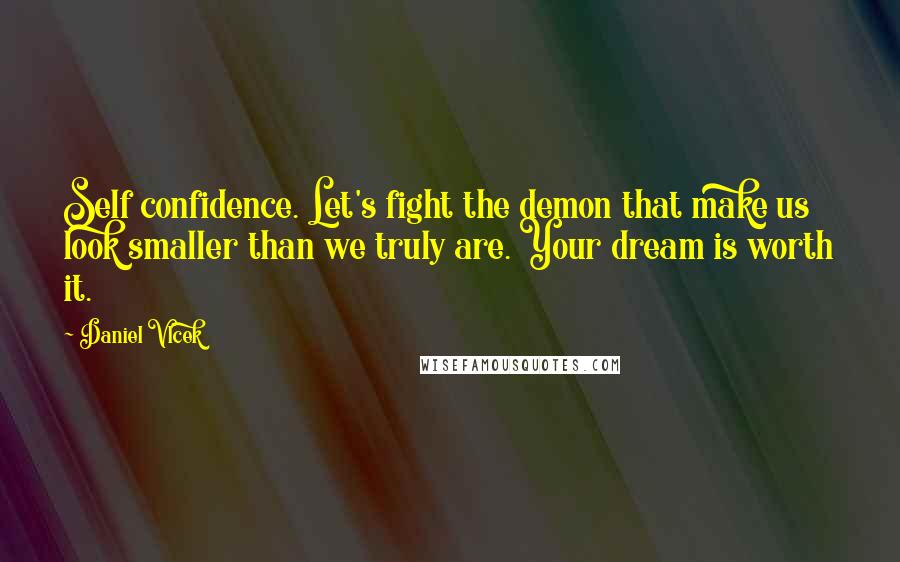 Daniel Vlcek Quotes: Self confidence. Let's fight the demon that make us look smaller than we truly are. Your dream is worth it.