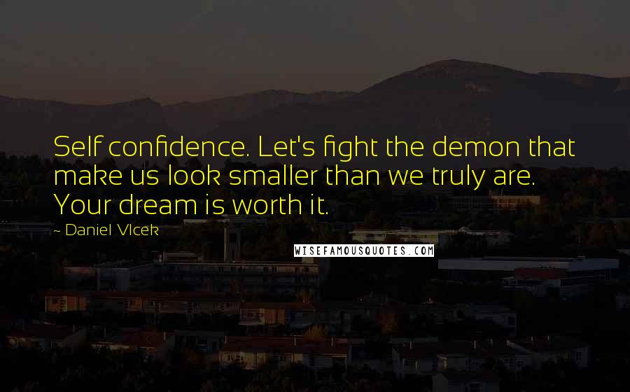 Daniel Vlcek Quotes: Self confidence. Let's fight the demon that make us look smaller than we truly are. Your dream is worth it.