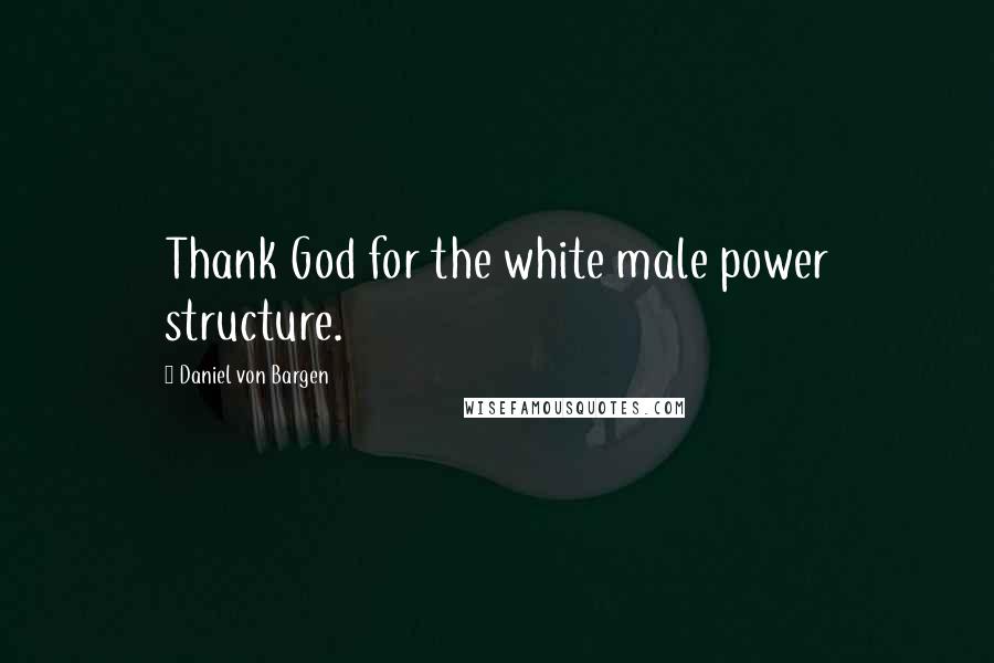 Daniel Von Bargen Quotes: Thank God for the white male power structure.