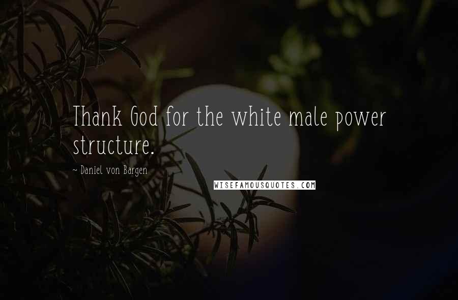 Daniel Von Bargen Quotes: Thank God for the white male power structure.