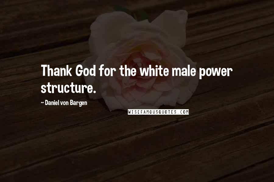 Daniel Von Bargen Quotes: Thank God for the white male power structure.