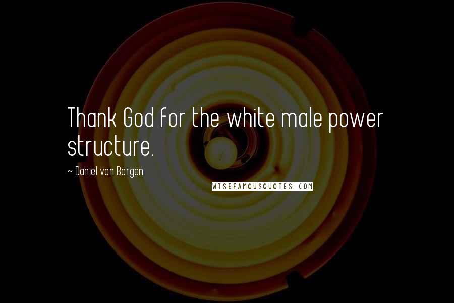 Daniel Von Bargen Quotes: Thank God for the white male power structure.