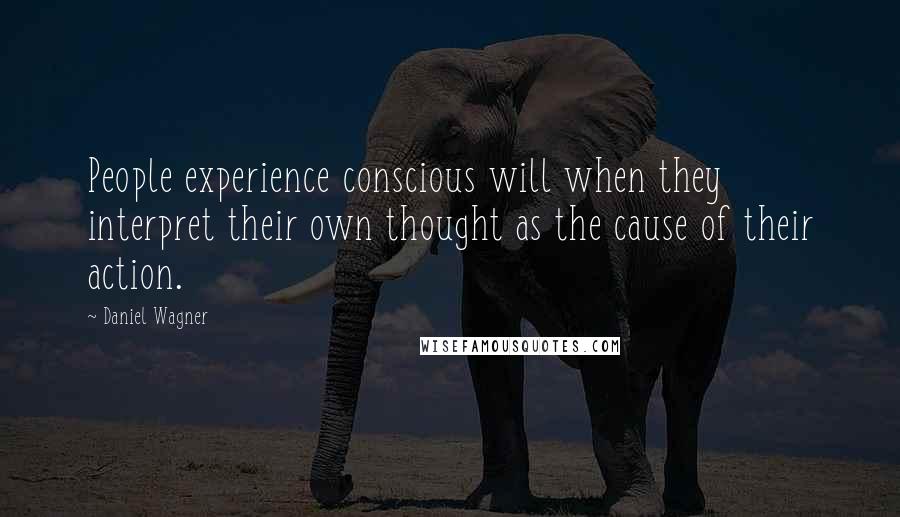 Daniel Wagner Quotes: People experience conscious will when they interpret their own thought as the cause of their action.