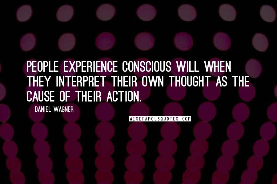 Daniel Wagner Quotes: People experience conscious will when they interpret their own thought as the cause of their action.