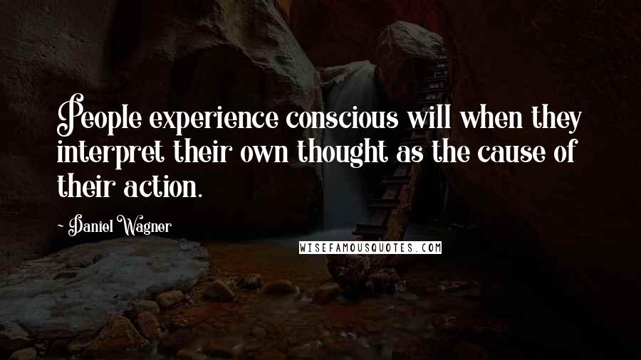 Daniel Wagner Quotes: People experience conscious will when they interpret their own thought as the cause of their action.