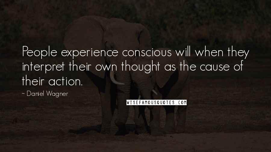 Daniel Wagner Quotes: People experience conscious will when they interpret their own thought as the cause of their action.