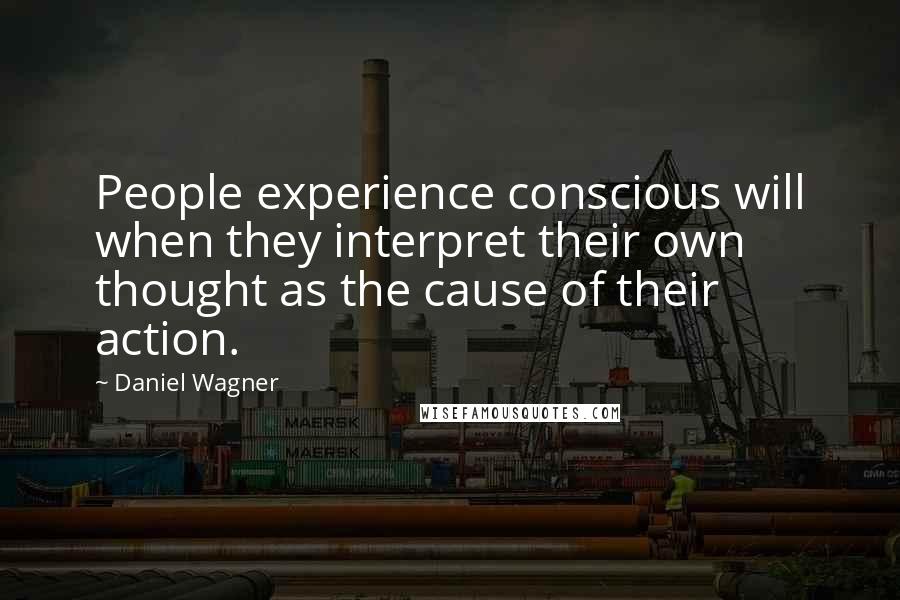 Daniel Wagner Quotes: People experience conscious will when they interpret their own thought as the cause of their action.