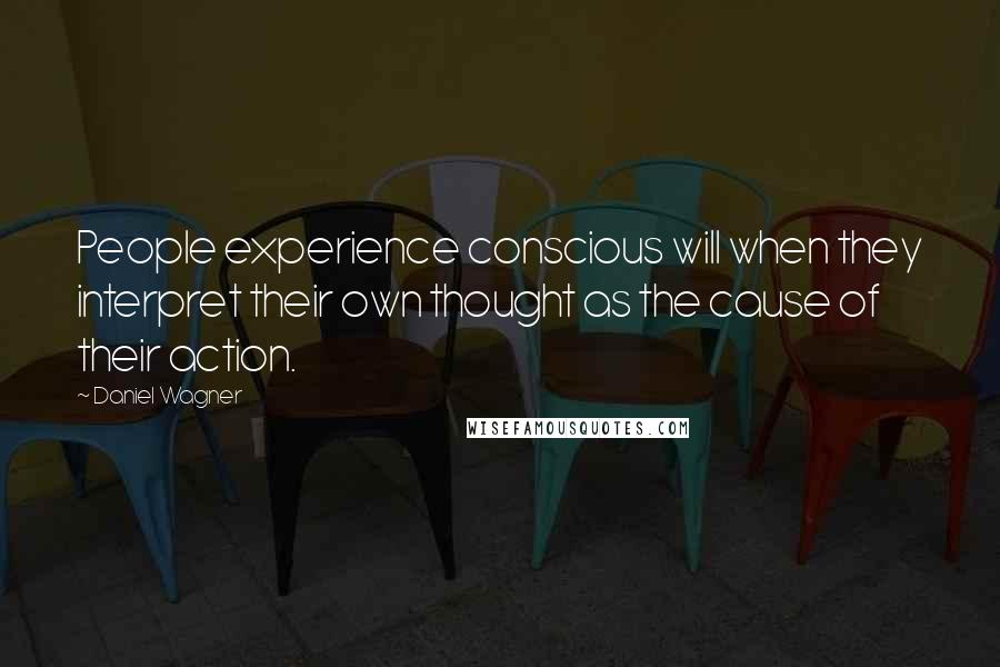 Daniel Wagner Quotes: People experience conscious will when they interpret their own thought as the cause of their action.