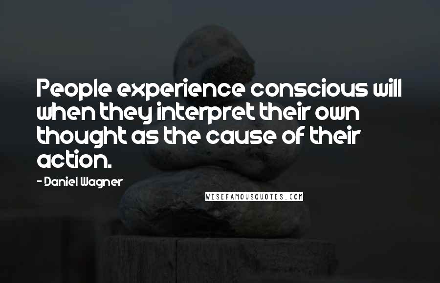 Daniel Wagner Quotes: People experience conscious will when they interpret their own thought as the cause of their action.