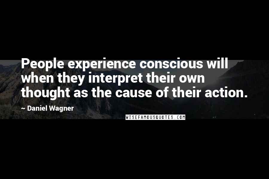 Daniel Wagner Quotes: People experience conscious will when they interpret their own thought as the cause of their action.