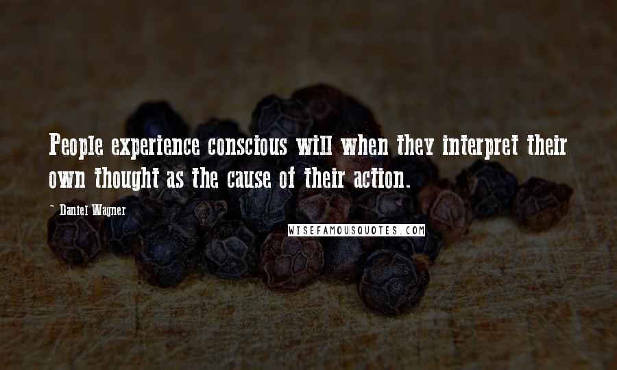 Daniel Wagner Quotes: People experience conscious will when they interpret their own thought as the cause of their action.