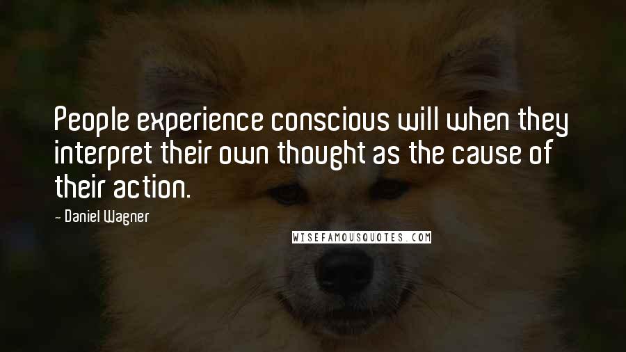 Daniel Wagner Quotes: People experience conscious will when they interpret their own thought as the cause of their action.