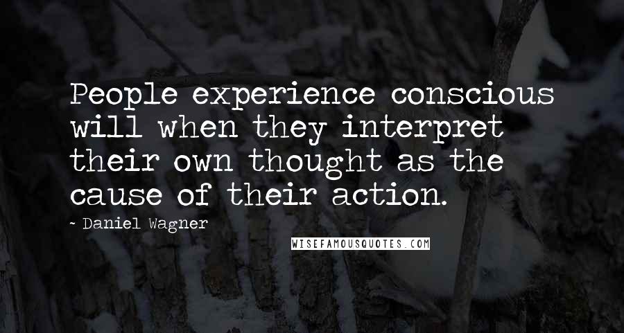Daniel Wagner Quotes: People experience conscious will when they interpret their own thought as the cause of their action.
