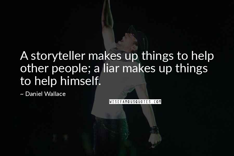 Daniel Wallace Quotes: A storyteller makes up things to help other people; a liar makes up things to help himself.