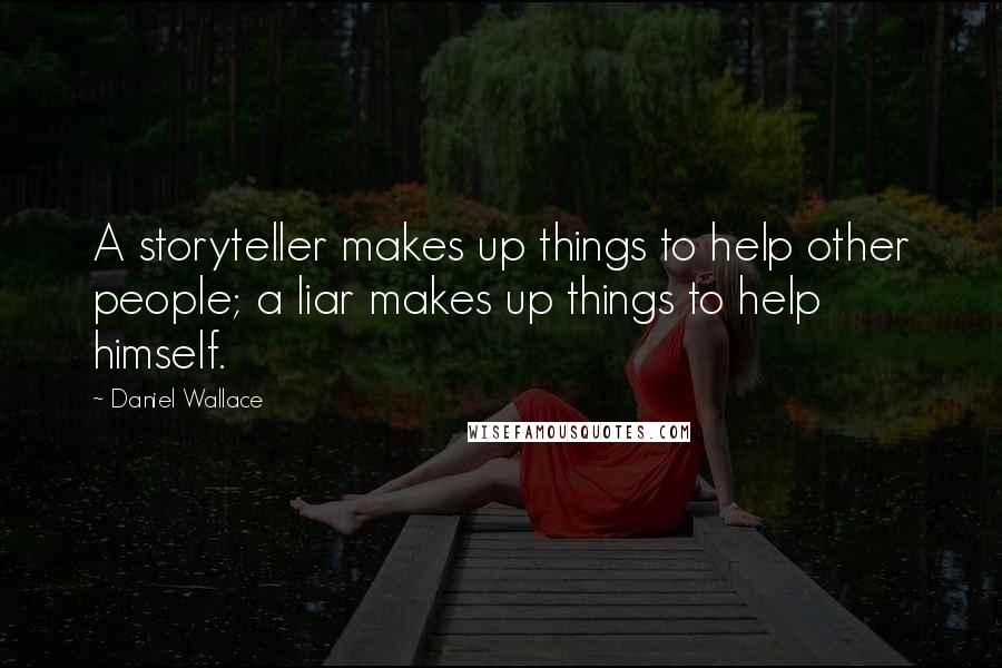 Daniel Wallace Quotes: A storyteller makes up things to help other people; a liar makes up things to help himself.