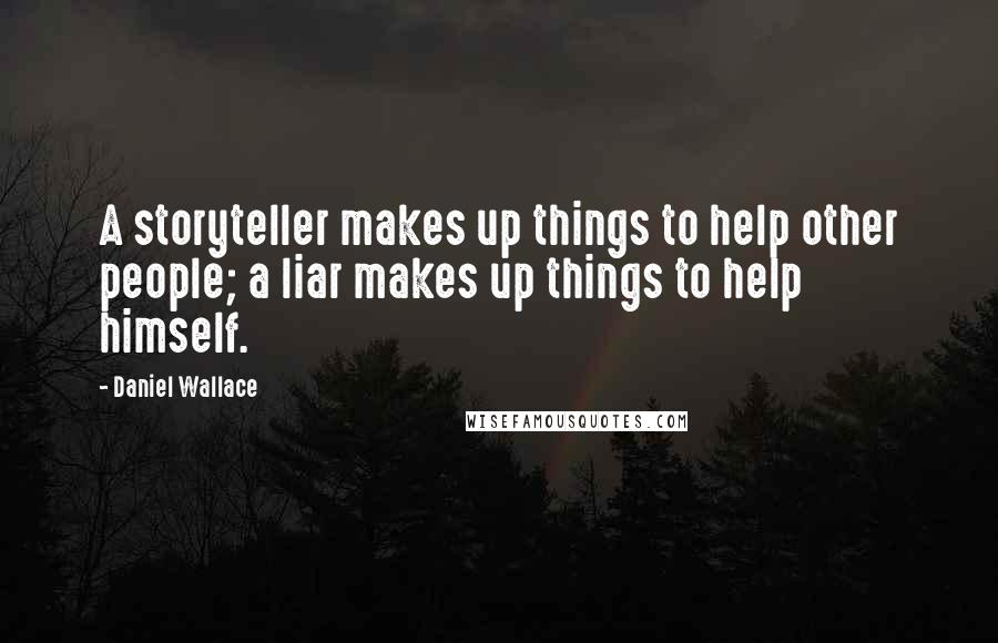 Daniel Wallace Quotes: A storyteller makes up things to help other people; a liar makes up things to help himself.