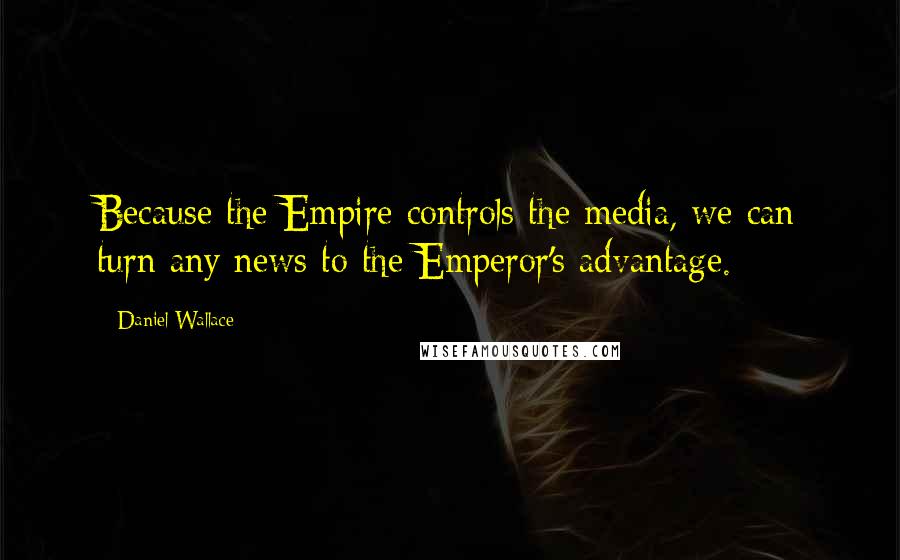 Daniel Wallace Quotes: Because the Empire controls the media, we can turn any news to the Emperor's advantage.