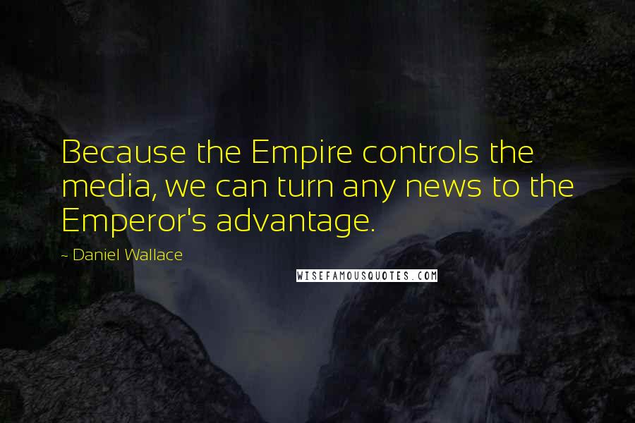 Daniel Wallace Quotes: Because the Empire controls the media, we can turn any news to the Emperor's advantage.